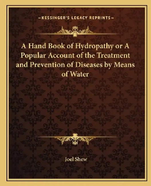 A Hand Book of Hydropathy or A Popular Account of the Treatment and Prevention of Diseases by Means (English, Joel Shew)