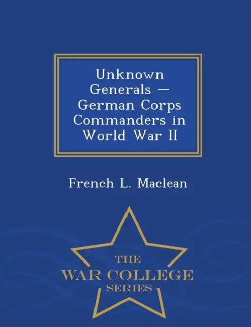 Unknown Generals - German Corps Commanders in World War II - War College Series (English, French L. MacLean)