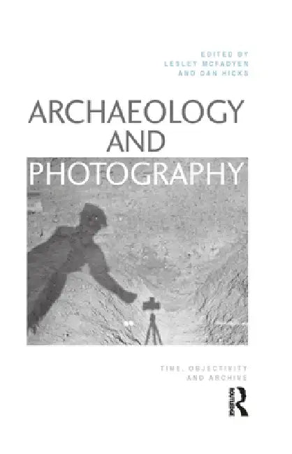 Archaeology and Photography (English, Lesley Mcfadyen | Dan Hicks)