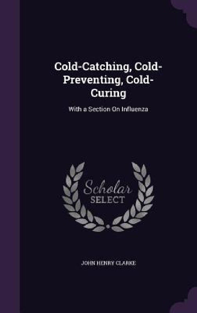 Cold-Catching, Cold-Preventing, Cold-Curing (English, John Henry Clarke)