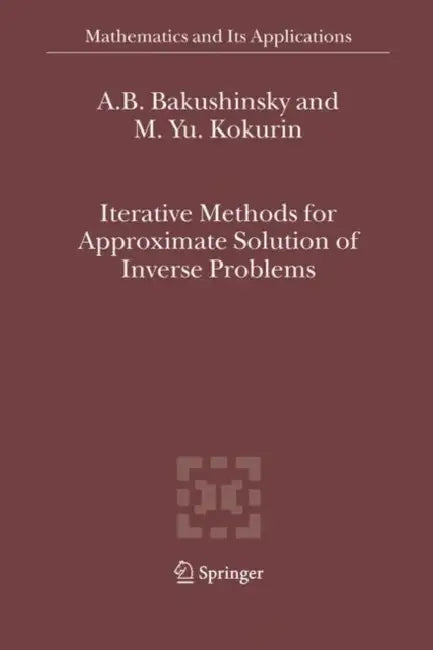 Iterative Methods for Approximate Solution of Inverse Problems (English, A. B. Bakushinsky | M. Yu Kokurin)