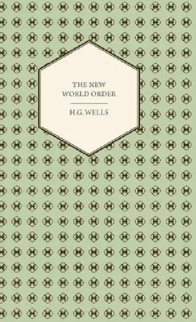 The New World Order - Whether It Is Attainable, How It Can Be Attained, and What Sort of World a Wor (English, H. G. Wells)