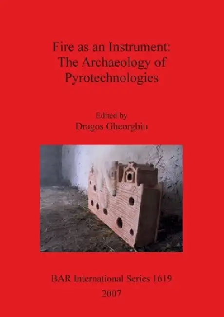 Fire as an Instrument - The Archaeology of Pyrotechnologies (English, Dragos Gheorghiu)