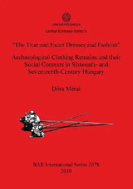 "The True and Exact Dresses and Fashion" Archaeological Clothing Remains and their Social Contexts i (English, Dóra Mérai)