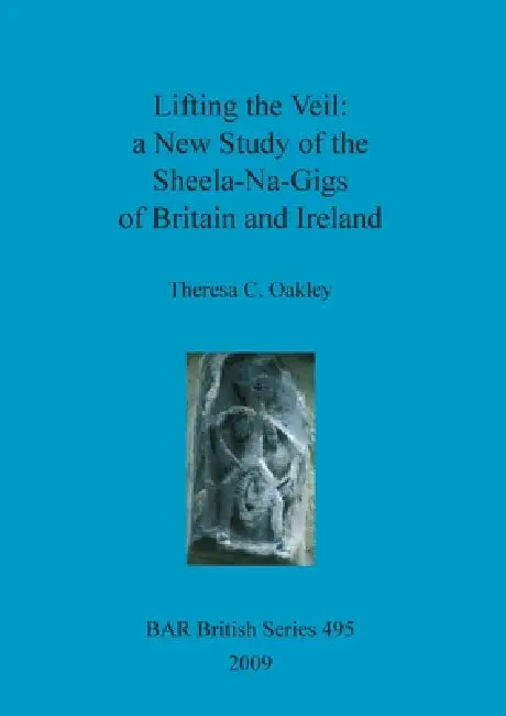 Lifting the Veil - a New Study of the Sheela-Na-Gigs of Britain and Ireland (English, Theresa C. Oakley)