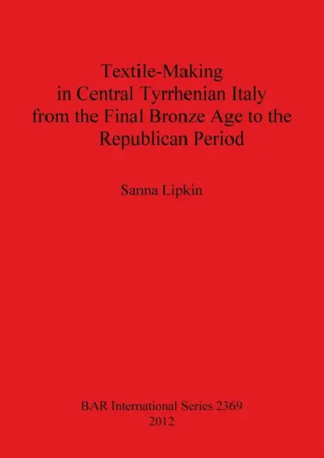 Textile-Making in Central Tyrrhenian Italy from the Final Bronze Age to the Republican Period (English, Sanna Lipkin)