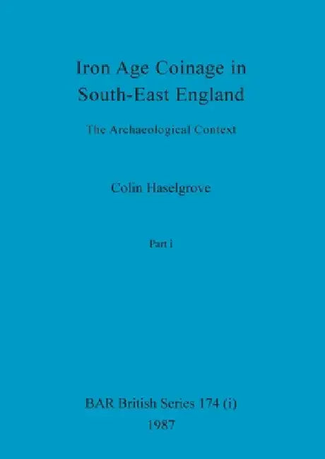 Iron Age Coinage in South-East England, Part i (English, Colin Haselgrove)