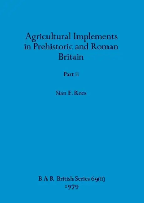 Agricultural Implements in Prehistoric and Roman Britain, Part ii (English, Sian E. Rees)