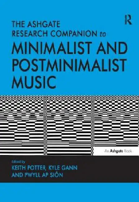 The Ashgate Research Companion to Minimalist and Postminimalist Music. (English, Keith Potter | Kyle Gann | Pwyll AP Sin)