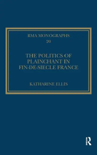 The Politics of Plainchant in Fin-De-Siècle France (English, Katharine Ellis)