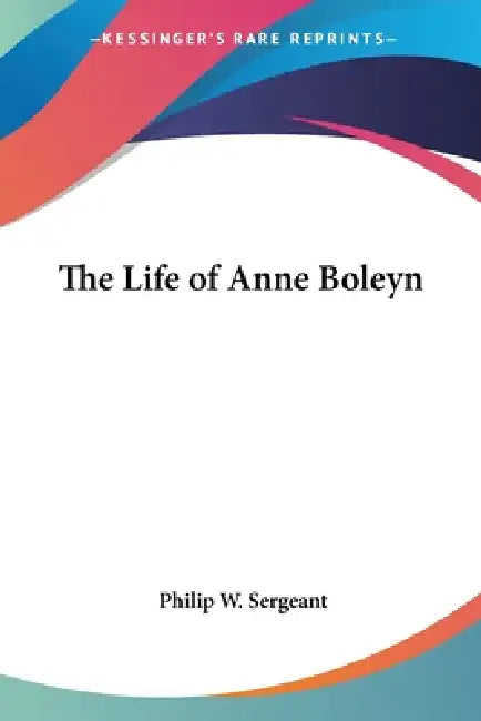 The Life of Anne Boleyn (English, Philip W. Sergeant)