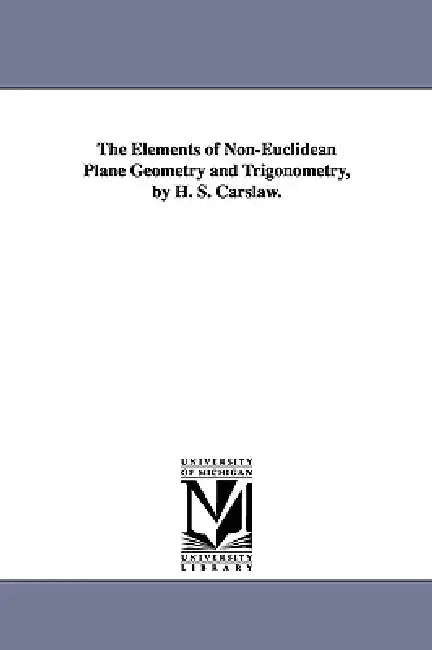 The Elements of Non-Euclidean Plane Geometry and Trigonometry, by H. S. Carslaw. (English, Horatio Scott Carslaw | H. S. (Horatio Scott) Carslaw)