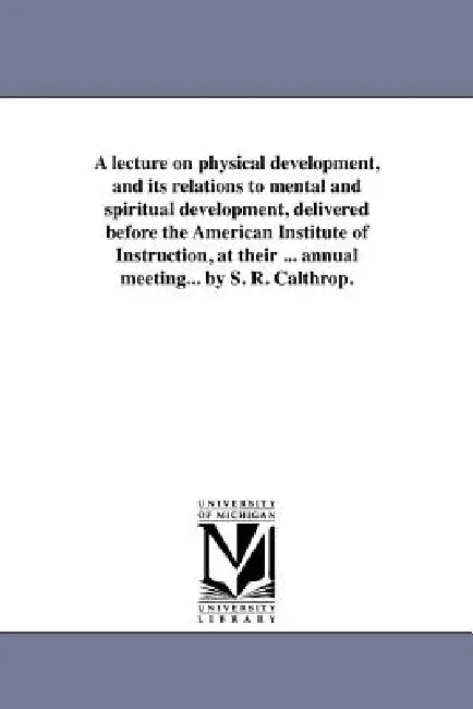 A lecture on physical development, and its relations to mental and spiritual development, delivered (English, Samuel Robert Calthrop)