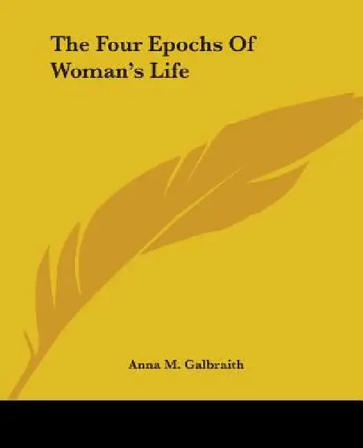 The Four Epochs Of Woman's Life (English, Anna M. Galbraith)