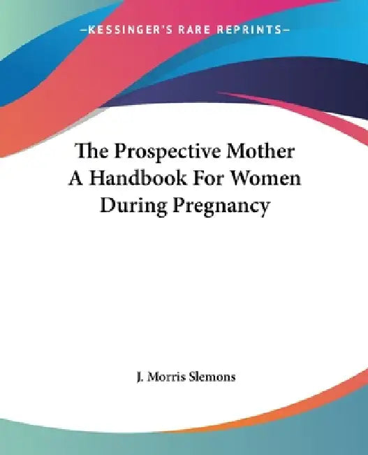 The Prospective Mother A Handbook For Women During Pregnancy (English, J. Morris Slemons)