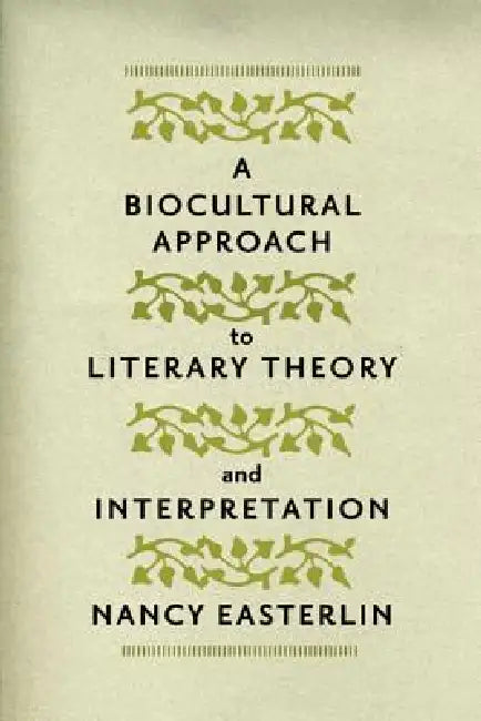 A Biocultural Approach to Literary Theory and Interpretation (English, Nancy Easterlin)