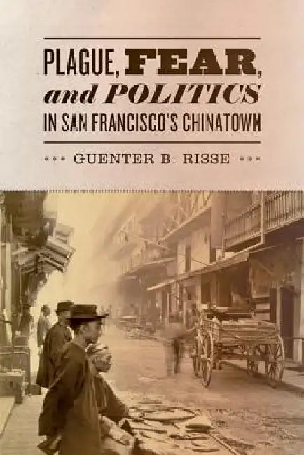 Plague, Fear, and Politics in San Francisco's Chinatown (English, Guenter B. Risse)