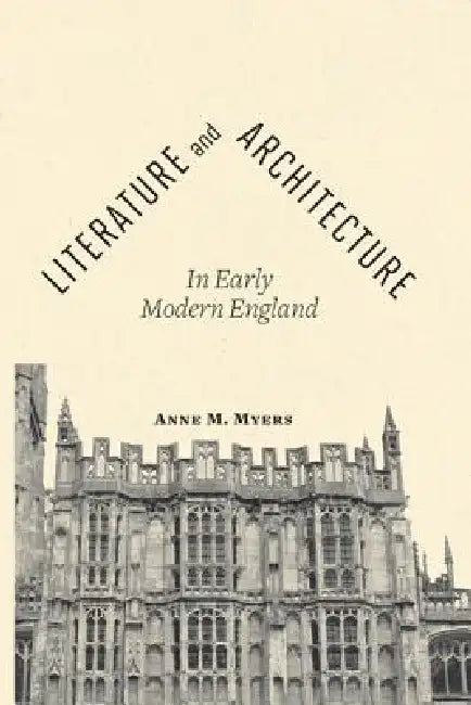Literature and Architecture in Early Modern England (English, Anne M. Myers)