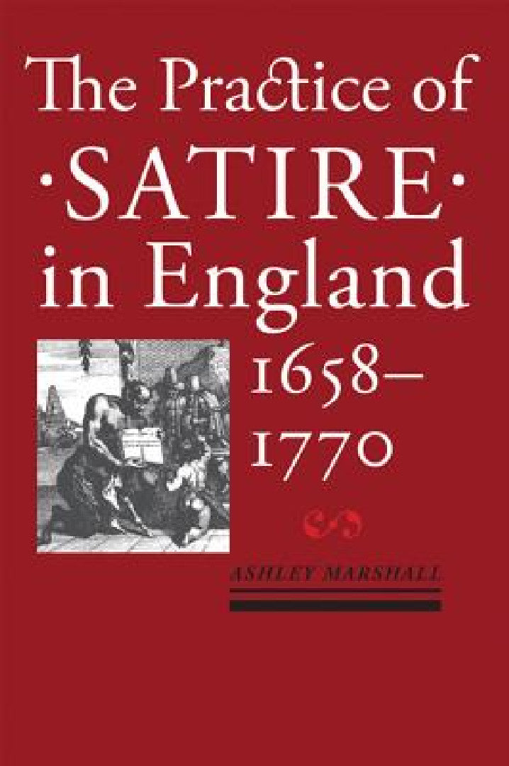 Practice of Satire in England, 1658-1770 (English, Ashley Marshall)