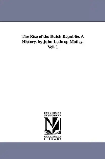 The Rise of the Dutch Republic. A History. by John Lothrop Motley. Vol. 1 (English, John Lothrop Motley)