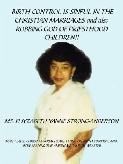 BIRTH CONTROL IS SINFUL IN THE CHRISTIAN MARRIAGES and also ROBBING GOD OF PRIESTHOOD CHILDREN!! (English, Eliyzabeth Yanne Strong-Anderson)