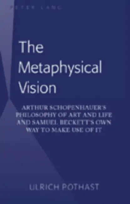 The Metaphysical Vision; Arthur Schopenhauer's Philosophy of Art and Life and Samuel Beckett's Own W (English, Ulrich Pothast)