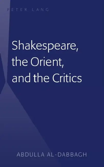 Shakespeare, the Orient, and the Critics (English, Abdulla M. Al-Dabbagh)
