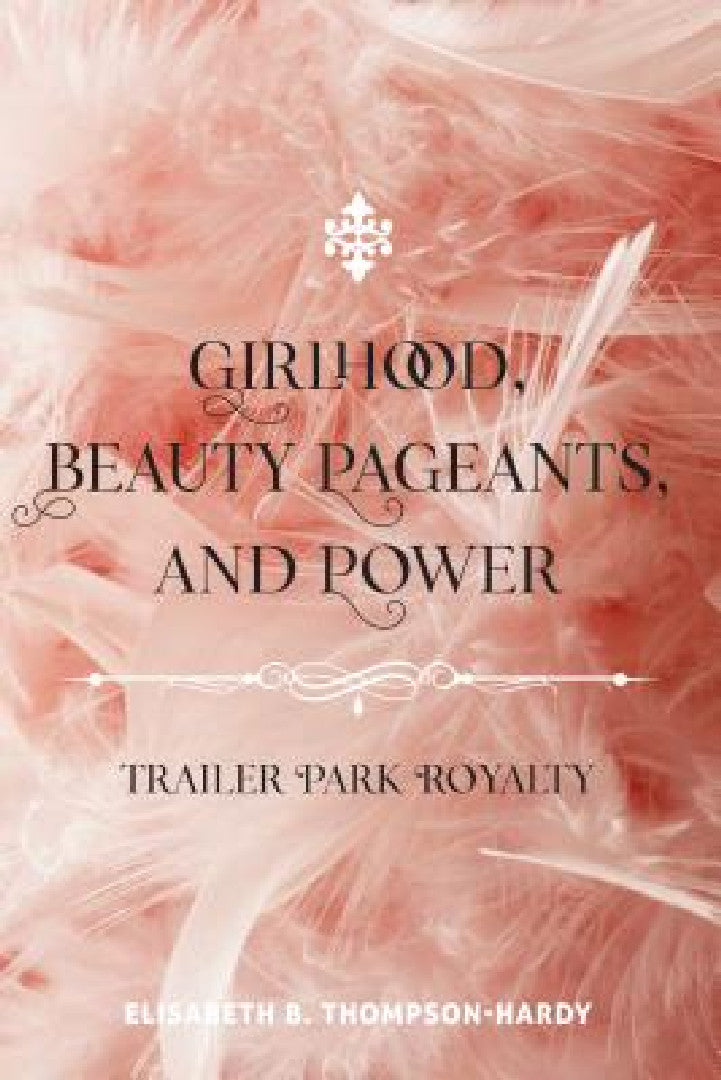 Girlhood, Beauty Pageants, and Power (English, Shirley R. Steinberg | Elisabeth B. Thompson-Hardy)