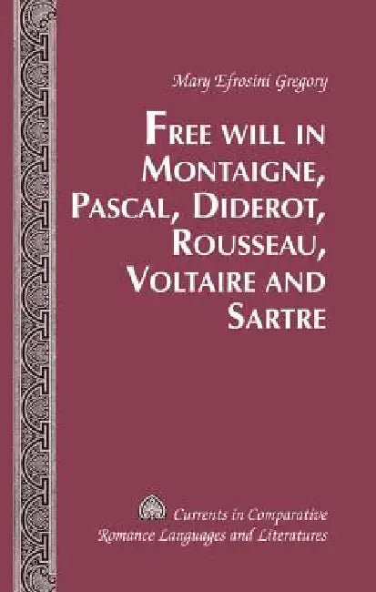 Free Will in Montaigne, Pascal, Diderot, Rousseau, Voltaire and Sartre (English, Mary Efrosini Gregory)