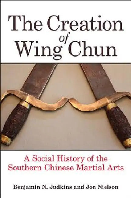 The Creation of Wing Chun (English, Benjamin N. Judkins | Jon Nielson)