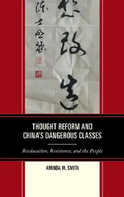 Thought Reform and China's Dangerous Classes (English, Aminda M. Smith)