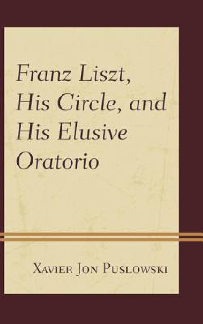 Franz Liszt, His Circle, and His Elusive Oratorio (English, Xavier Jon Puslowski)