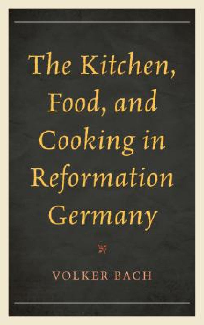 Kitchen, Food, and Cooking in Reformation Germany (English, Volker Bach)