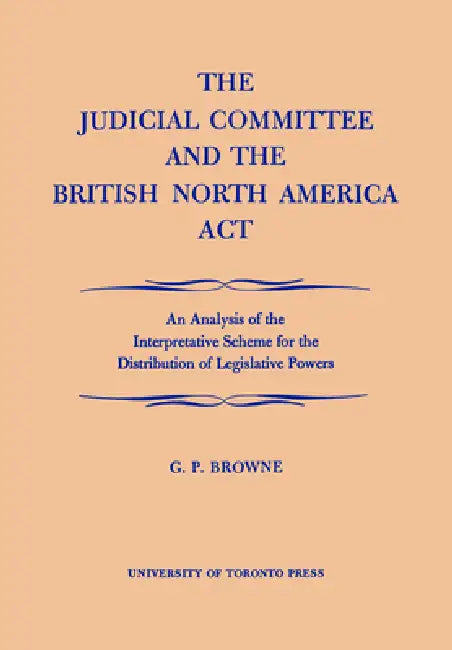 The Judicial Committee and the British North America ACT (English, G. P. Browne)