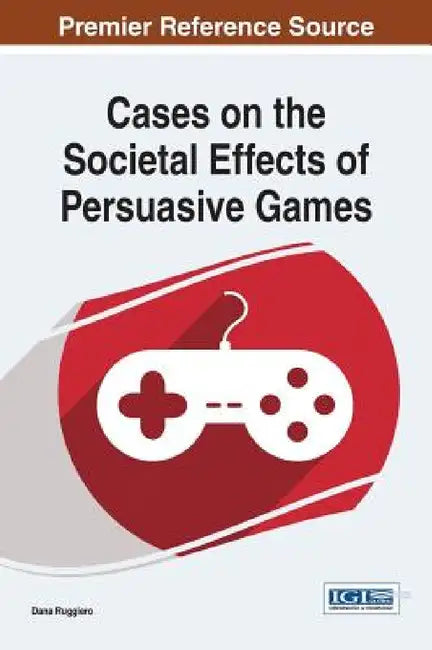 Cases on the Societal Effects of Persuasive Games (English, Dana Ruggiero)