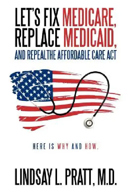 Let's Fix Medicare, Replace Medicaid, and Repealthe Affordable Care ACT (English, Lindsay L. Pratt M. D.)