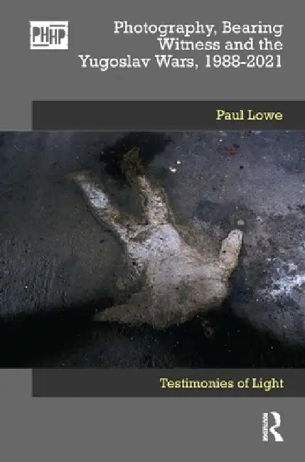 Photography, Bearing Witness and the Yugoslav Wars, 1988-2021 (English, Paul Lowe)
