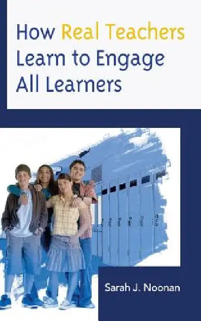 How Real Teachers Learn to Engage All Learners (English, Sarah J. Noonan)