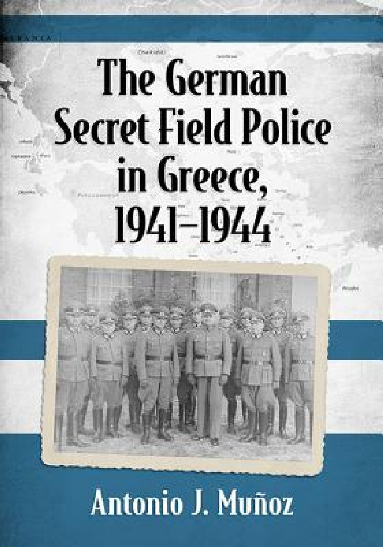 The German Secret Field Police in Greece, 1941-1944 (English, Antonio J. Muñoz)