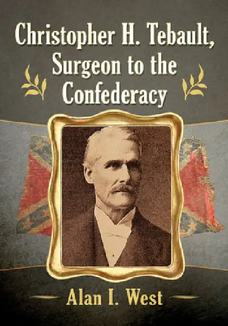 Christopher H. Tebault, Surgeon to the Confederacy (English, Alan I. West)