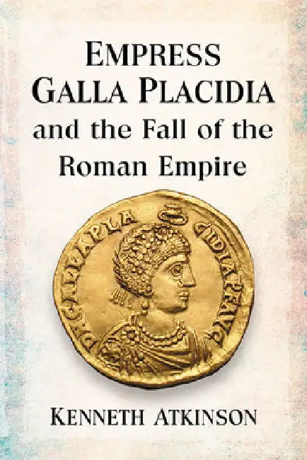 Empress Galla Placidia and the Fall of the Roman Empire (English, Kenneth Atkinson)