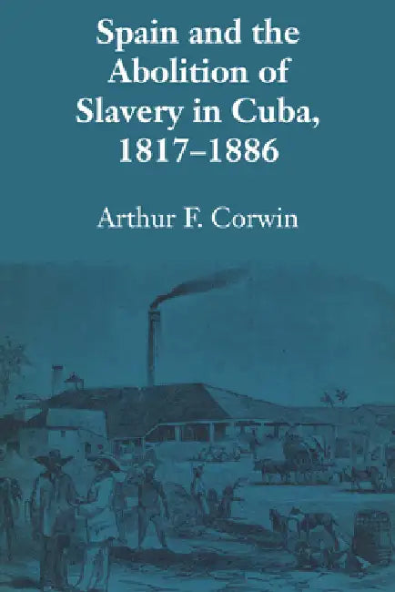 Spain and the Abolition of Slavery in Cuba, 1817-1886 (English, Arthur F. Corwin)
