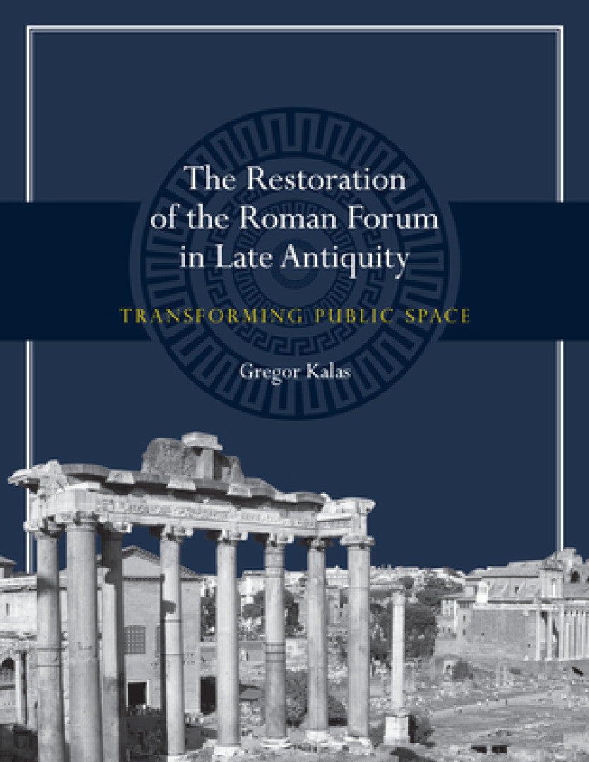 The Restoration of the Roman Forum in Late Antiquity (English, Gregor Kalas)