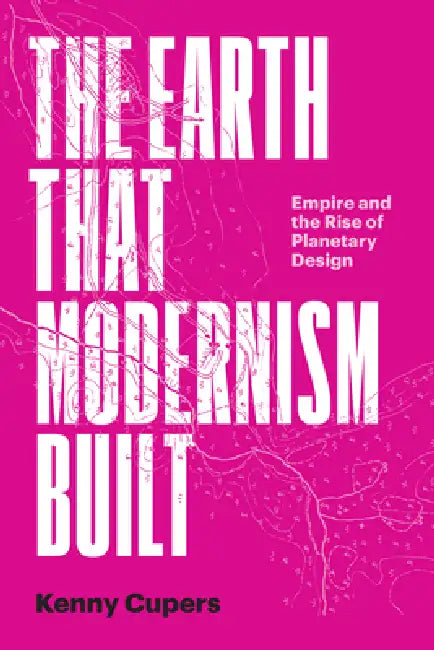 The Earth That Modernism Built (English, Kenny Cupers)