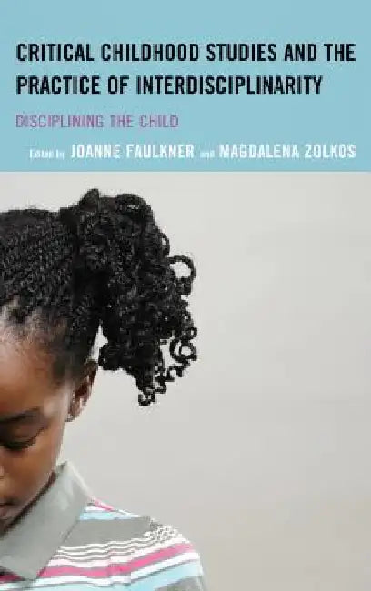 Critical Childhood Studies and the Practice of Interdisciplinarity (English, Joanne Faulkner | Magdalena Zolkos | Isobelle Barrett Meyering)