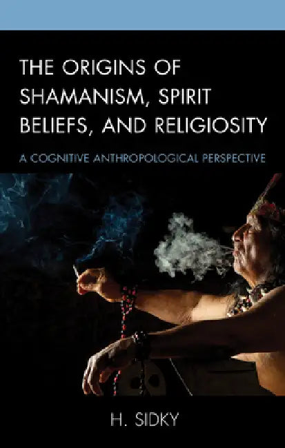 Origins of Shamanism, Spirit Beliefs, and Religiosity (English, H. Sidky)