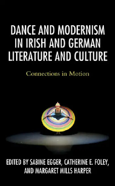 Dance and Modernism in Irish and German Literature and Culture (English, Sabine Egger | Catherine E. Foley | Margaret Mills Harper)