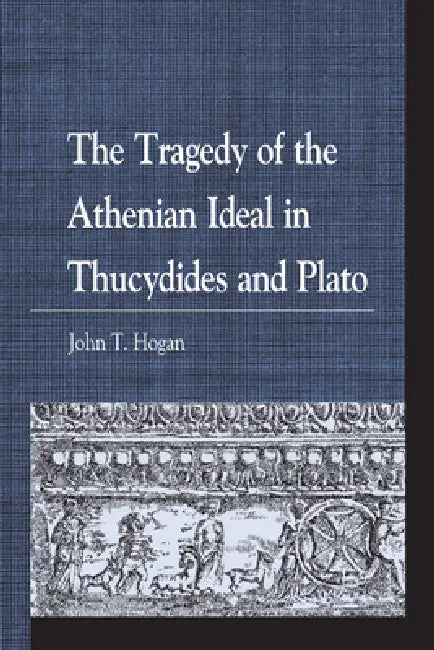 Tragedy of the Athenian Ideal in Thucydides and Plato (English, John T. Hogan)