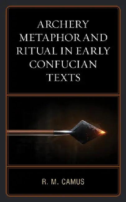 Archery Metaphor and Ritual in Early Confucian Texts (English, Rina Marie Camus)