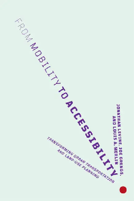 From Mobility to Accessibility (English, Jonathan Levine | Joe Grengs | Louis A. Merlin)